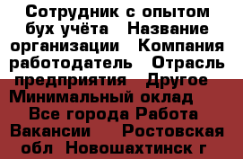 Сотрудник с опытом бух.учёта › Название организации ­ Компания-работодатель › Отрасль предприятия ­ Другое › Минимальный оклад ­ 1 - Все города Работа » Вакансии   . Ростовская обл.,Новошахтинск г.